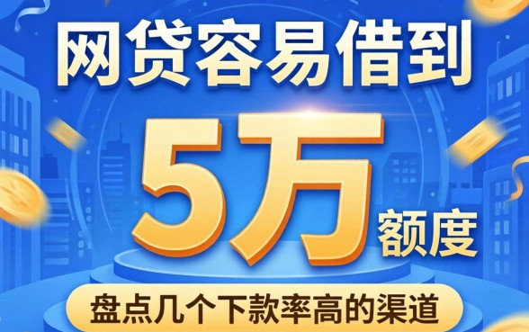 哪家网贷容易借到5万额度的？盘点几个下款率高的渠道