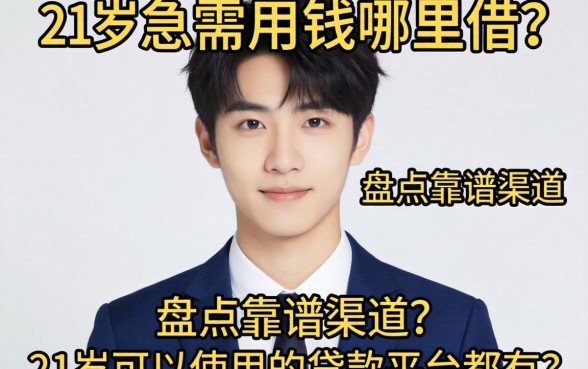 刚满21岁急需用钱哪里借？盘点靠谱渠道，21岁可以使用的贷款平台都有哪些？