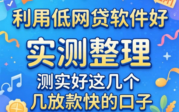 利息低的网贷软件哪个好？实测整理这几个放款快的口子
