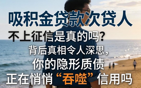 公积金贷款次贷人不上征信是真的吗?背后真相令人深思,你的隐形负债正在悄悄“吞噬”信用吗?