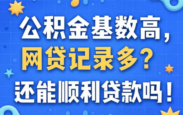 公积金基数高但网贷记录多?还能顺利贷款吗?深度解析与上岸指南