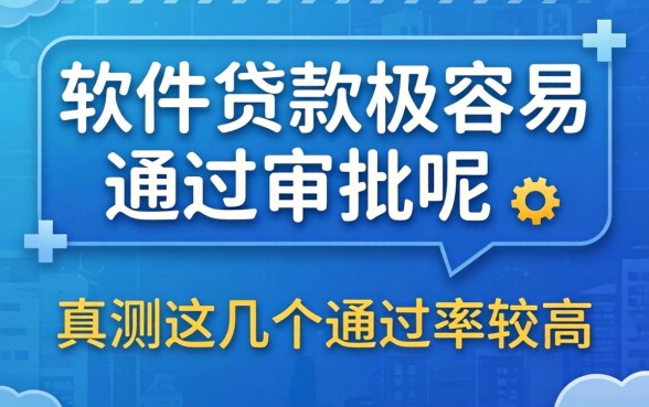 哪个软件贷款比较容易通过审批呢？实测这几个通过率较高