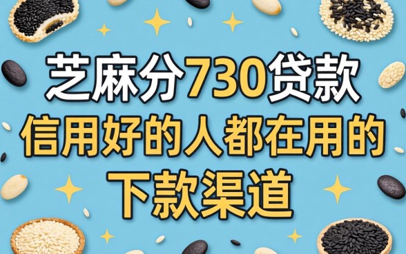2026芝麻分730贷款：信用好的人都在用的下款渠道分享