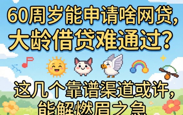 60周岁能申请啥网贷？大龄借贷难通过？这几个靠谱渠道或许能解燃眉之急