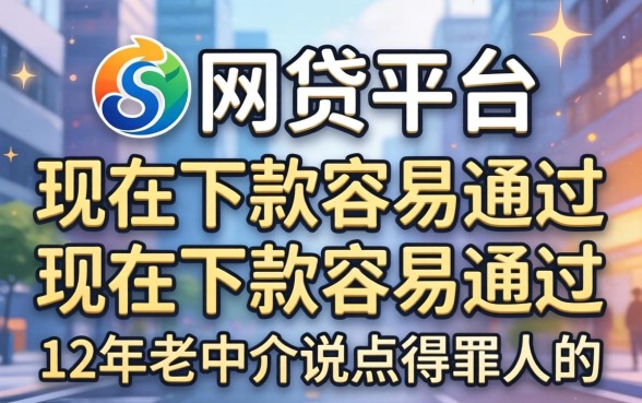 哪个网贷平台现在下款容易通过？12年老中介说点得罪人的