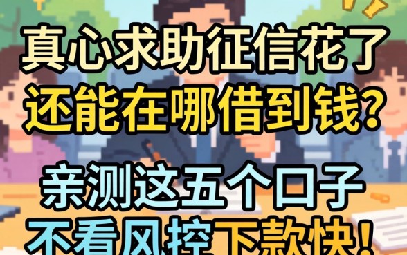 2026年真心求助：征信花了还能在哪借到钱？亲测这五个口子不看风控下款快！