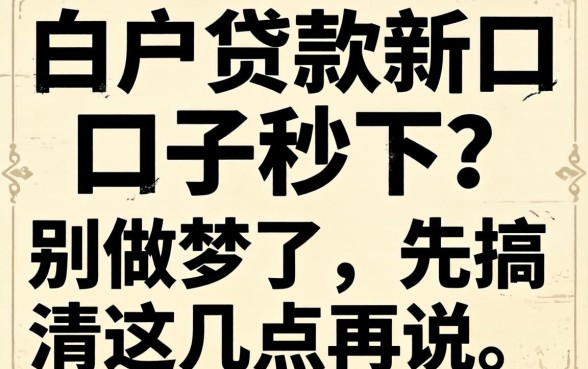 2026白户贷款新口子秒下？别做梦了，先搞清这几点再说