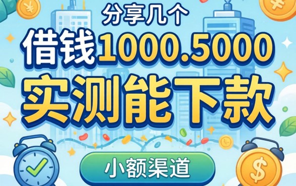 2026小额借钱1000-5000,分享几个实测能下款的渠道