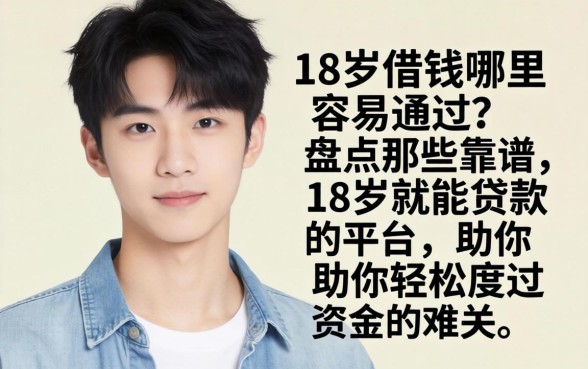 刚满18岁想借钱哪里容易通过？盘点那些靠谱的18岁就能贷款的平台，助你轻松度过资金难关