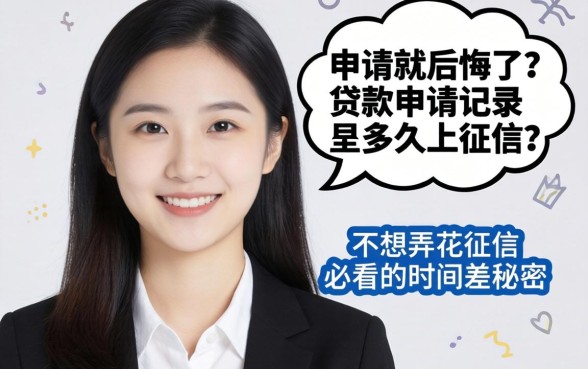 刚点完申请就后悔了?贷款申请记录多久上征信?不想弄花征信必看的时间差秘密