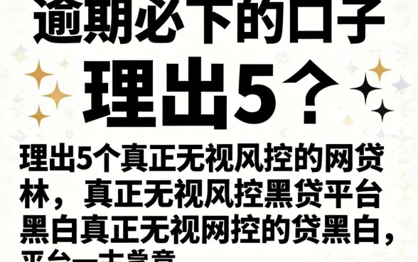 双黑逾期必下的口子，理出5个真正无视风控黑白的网贷平台