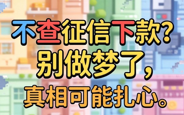 2026年不查征信下款？别做梦了，真相可能扎心