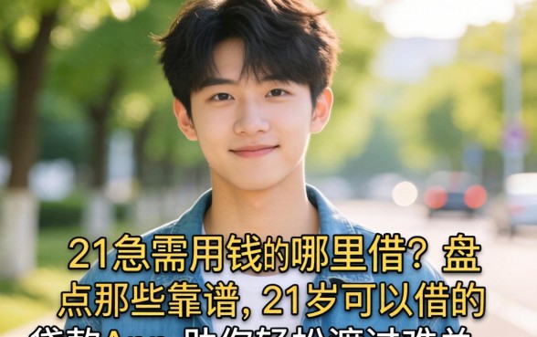 刚满21岁急需用钱哪里借？盘点那些靠谱的21岁可以借的贷款app，助你轻松渡过难关
