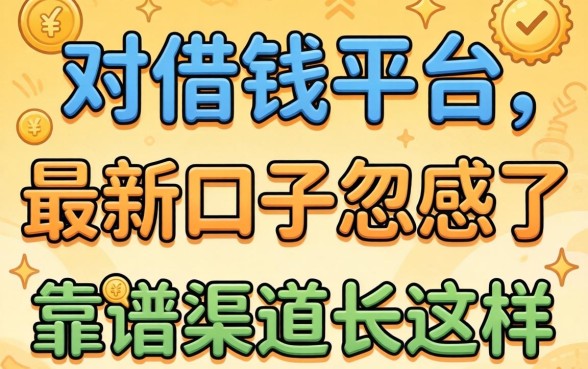 别被借钱平台最新口子忽悠了,靠谱渠道长这样