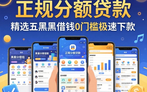哪里有正规小额贷款的，精选五个黑户借钱0门槛极速下款软件
