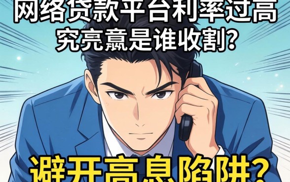 为何你的还款压力越来越大？网络贷款平台利率过高究竟是谁在收割？如何避开高息陷阱？