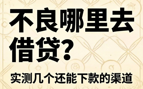 信用不良哪里去借贷？实测几个还能下款的渠道