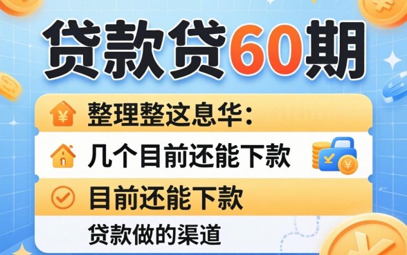 什么贷款可以贷60期？整理几个目前还能下款的渠道