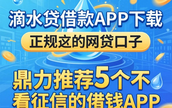 像滴水贷借款app下载一样正规的网贷口子,鼎力推荐5个不看征信的借钱app
