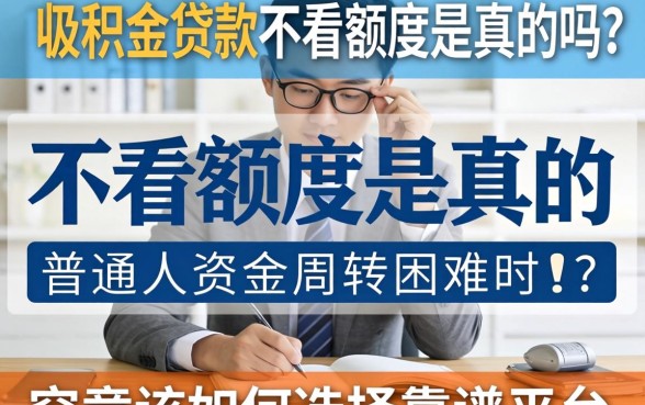 公积金贷款不看额度是真的吗？普通人资金周转困难时，究竟该如何选择靠谱平台？