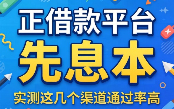哪个正规借款平台可以先息后本？实测这几个渠道通过率高