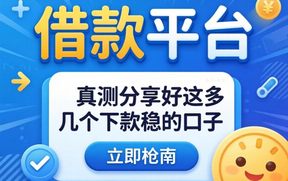 哪款借款平台好用？实测分享这几个下款稳的口子