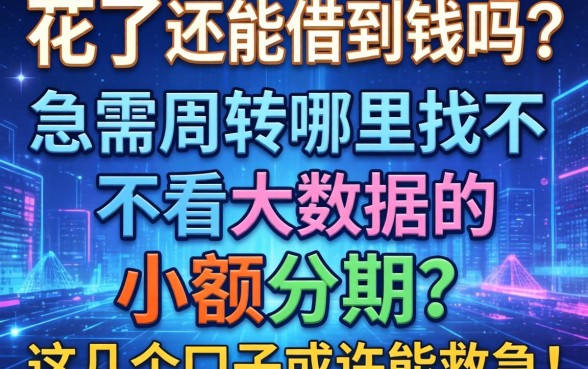 大数据花了还能借到钱吗?急需周转哪里找不看大数据的小额分期?这几个口子或许能救急!