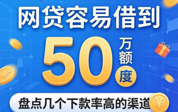 哪家网贷容易借到5万额度的？盘点几个下款率高的渠道