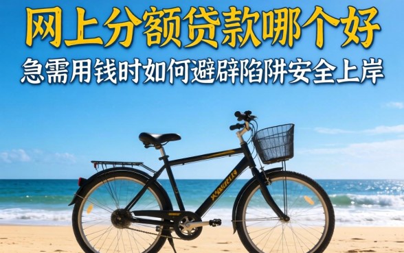 大学生网上小额贷款哪个好？急需用钱时如何避开陷阱安全上岸？