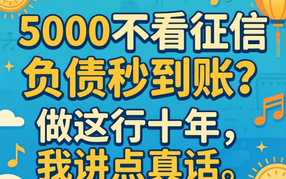 借款5000不看征信负债秒到账?做这行十年,我讲点真话