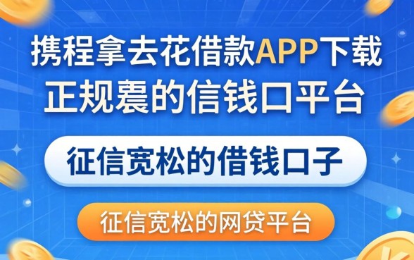 像携程拿去花借款app下载一样正规的借钱口子，概括五个对征信宽松的网贷平台