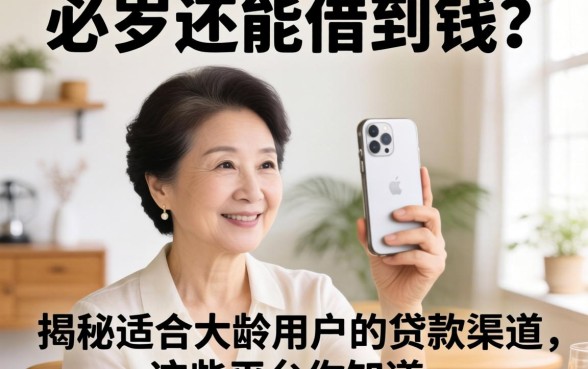 56岁还能借到钱吗？揭秘适合大龄用户的贷款渠道，这些平台你知道吗？
