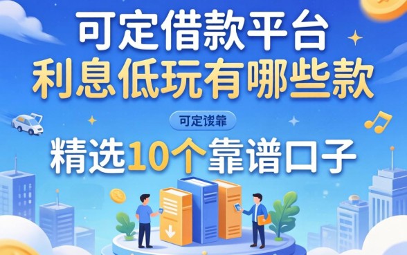 可靠的借款平台利息低的有哪些2026款？精选10个靠谱口子