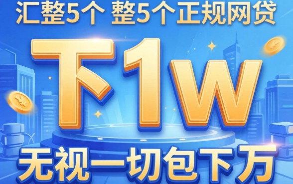 2026秒下1w的正规网贷，汇整5个无视一切包下1万的贷款