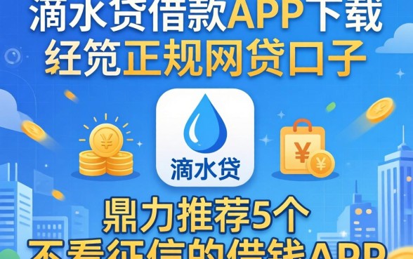 像滴水贷借款app下载一样正规的网贷口子,鼎力推荐5个不看征信的借钱app