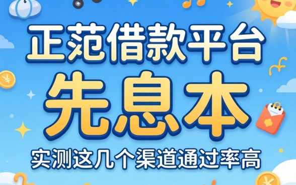 哪个正规借款平台可以先息后本？实测这几个渠道通过率高