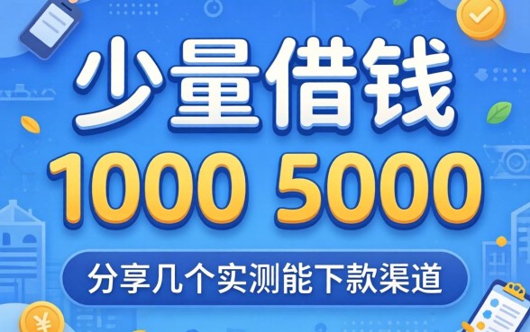 2026小额借钱1000-5000,分享几个实测能下款的渠道