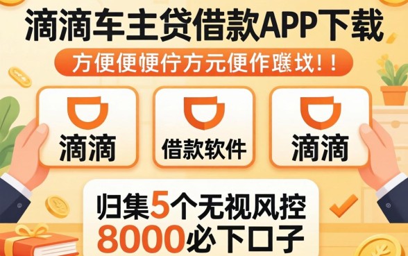 像滴滴车主贷借款app下载一样方便的借款软件,归集5个无视风控8000必下口子