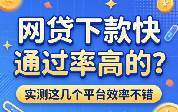 什么网贷下款快通过率高的？实测这几个平台效率不错
