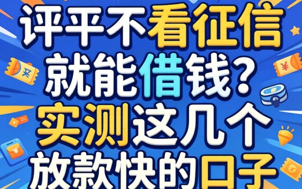 哪个平台不看征信就能借钱?实测这几个放款快的口子
