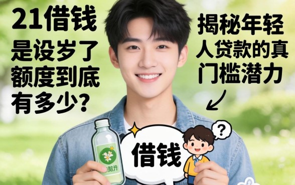刚满21岁想借钱？额度到底有多少？揭秘年轻人贷款的真实门槛与潜力