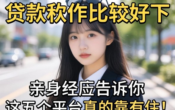 哪款贷款软件比较好下？亲身经历告诉你，这五个平台真的靠得住！