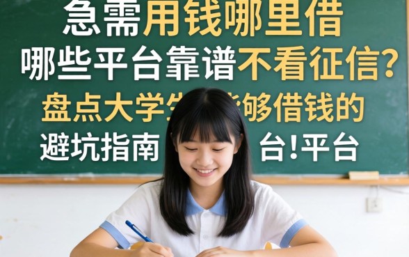 大学生急需用钱哪里借？哪些平台靠谱不看征信？盘点大学生能够借钱的平台避坑指南