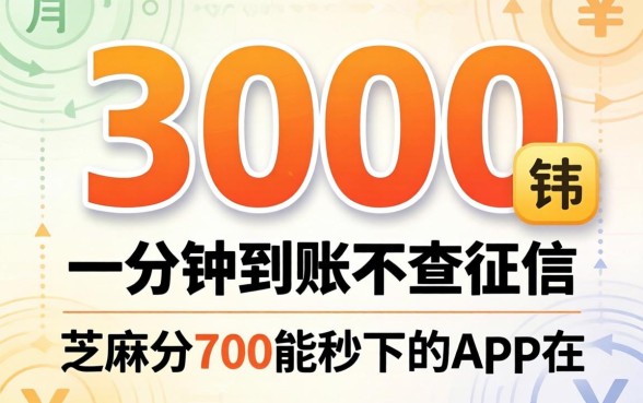 借3000一分钟到账不查征信2026，芝麻分700能秒下的app真的存在吗
