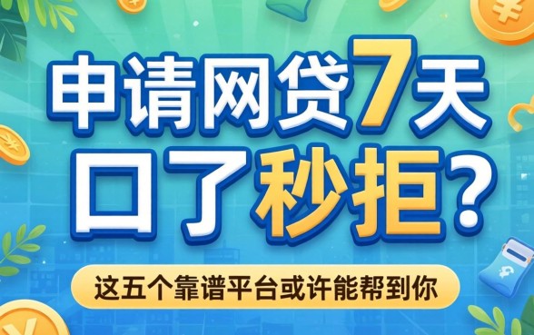 为什么申请网贷7天口了秒拒?急需资金周转,这五个靠谱平台或许能帮到你