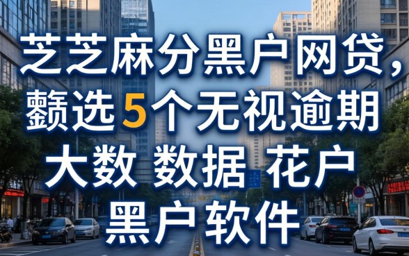 不需要芝麻分黑户网贷，遴选5个无视逾期大数据花户黑户软件