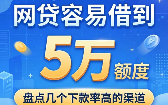 哪家网贷容易借到5万额度的？盘点几个下款率高的渠道