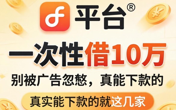 哪个平台可以一次性借10万？别被广告忽悠，真实能下款的就这几家
