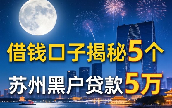 一个月借钱的口子,揭秘5个苏州黑户贷款5万的平台