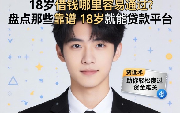刚满18岁想借钱哪里容易通过？盘点那些靠谱的18岁就能贷款的平台，助你轻松度过资金难关